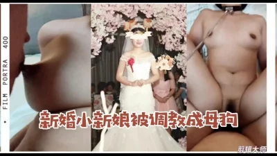 新婚小新娘欲求不满被我调教成听话的小母狗！精装剪辑版！原创验证！求加