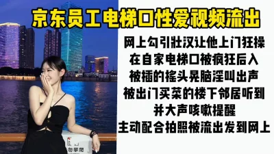 最新门事件。某东员工电梯口性爱视频流出，拍视频发网上被同事认出