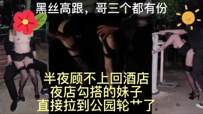 公园轮奸夜店搭讪的黑丝妹（含夜店搭讪及后续轮奸完整视频下面免费看）