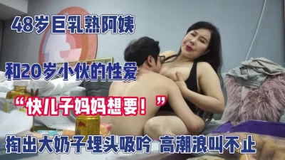 年少不知阿姨好！巨乳阿姨掏出大奶子太爽了【完整版94分钟已上传下面】