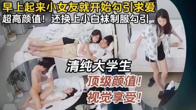 清纯女大学生，清晨穿上最爱的白袜求爱（完整版78分钟已上传简届免费看