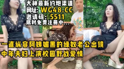 一直纵容阿姨媚黑的绿奴老公出镜中年夫妇上演校园野战爱情！完整版看简阶