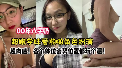 超肉感！00后八字奶超嫩学妹各种姿势体【新款科技约炮神器到货看简阶】