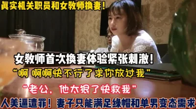 真实女教师换妻初体验“老公他要内射我救【新款科技约炮神器到货看简阶】