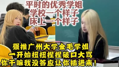 强推广州大学金毛学姐“操你妈我没让你插进来！”【约她看视频水印】