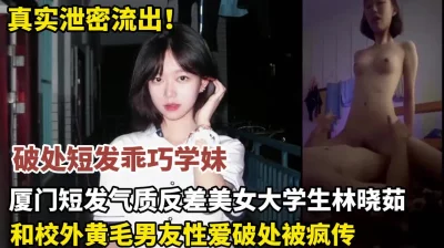 真实泄密！厦门短发气质反差美女大学生林晓茹破处（狠货高科技看简阶）