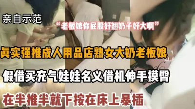 假借买充气娃娃名义借机套路老板娘，半推半就搞她『狠货高科技看简阶』