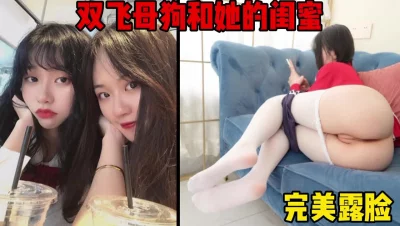 双飞母狗和她的巨乳闺蜜，主打一个真实完美露脸（简芥约女主）