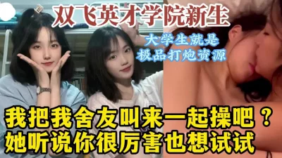 双飞山东英才同宿舍姐妹花！真实3P对话淫荡，学生真好操！【约她看水印