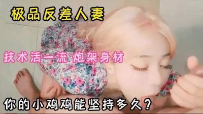 你的小鸡鸡能坚持多久！极品反差人妻完美炮架『狠货高科技看简阶』