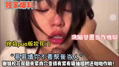 终极pua校花门！女神甘愿为性奴“请你不要把我当人看”【约她看简阶】